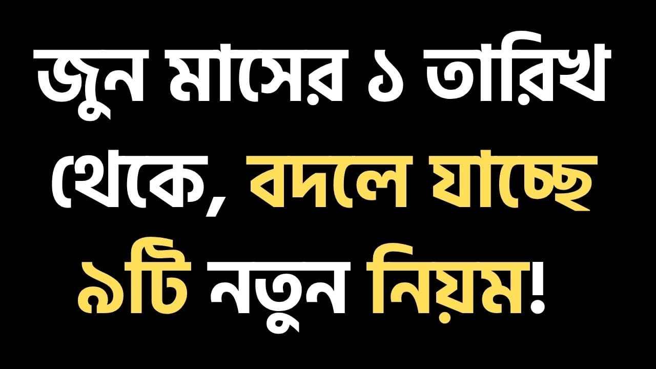 জুন মাসের ১ তারিখ থেকে, বদলে যাচ্ছে ৯টি নতুন নিয়ম!